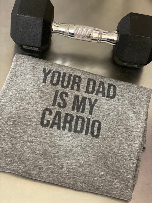 Your Dad is My Cardio t-shirt