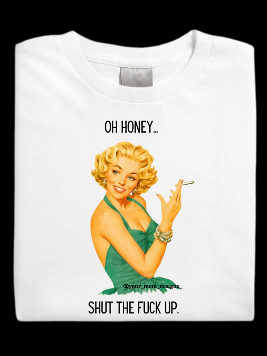 Oh Honey…Shut The F*ck Up t-shirt